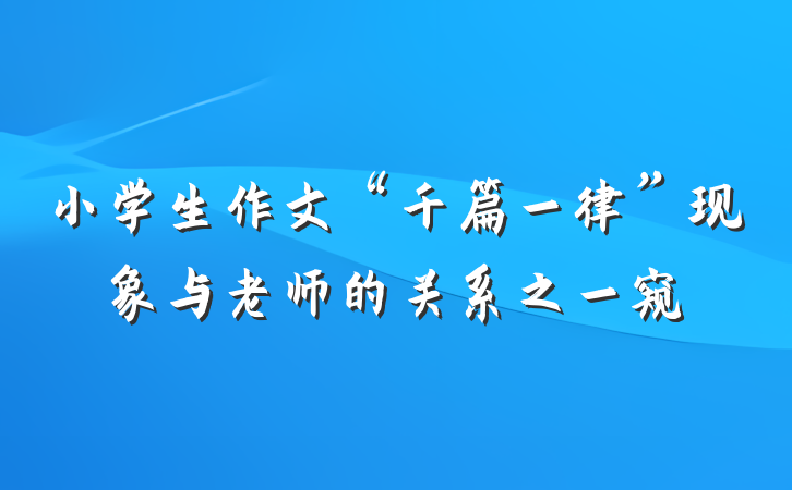小学生作文“千篇一律”现象与老师的关系之一窥