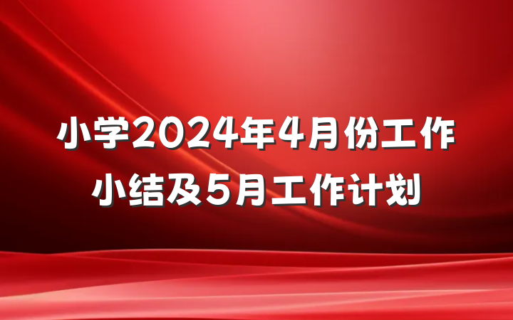 小学2024年4月份工作小结及5月工作计划