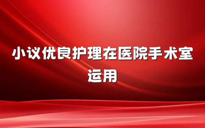小议优良护理在医院手术室运用