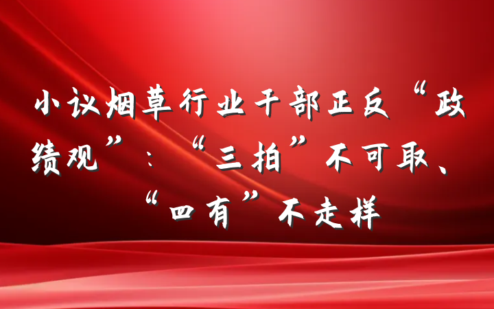 小议烟草行业干部正反“政绩观”：“三拍”不可取、“四有”不走样