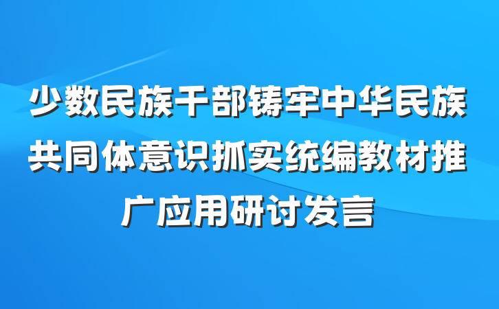 少数民族干部铸牢中华民族共同体意识抓实统编教材推广应用研讨发言
