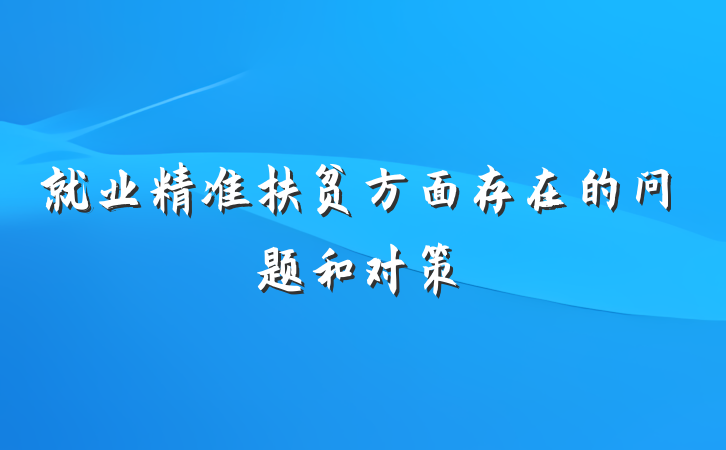 就业精准扶贫方面存在的问题和对策