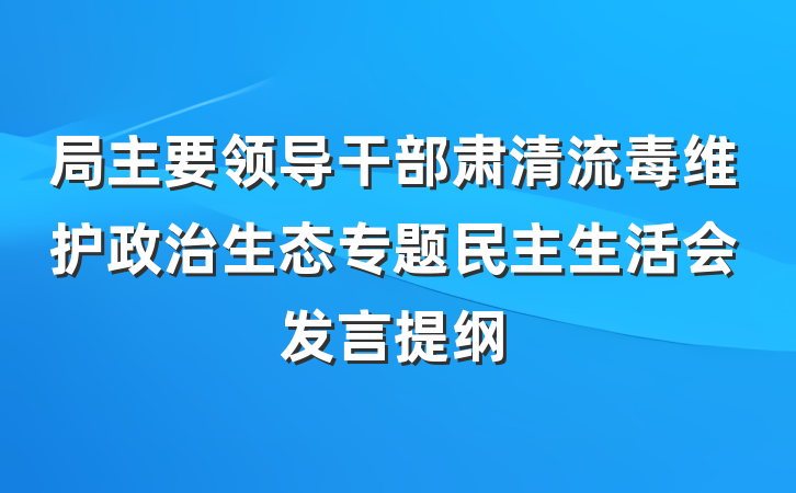 局主要领导干部肃清流毒维护政治生态专题民主生活会发言提纲