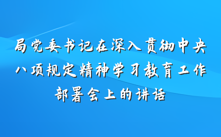 局党委书记在深入贯彻中央八项规定精神学习教育工作部署会上的讲话