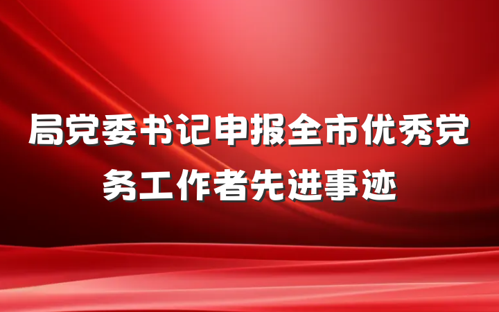 局党委书记申报全市优秀党务工作者先进事迹