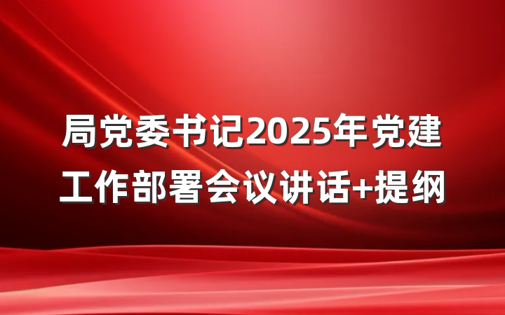 局党委书记2025年党建工作部署会议讲话 提纲