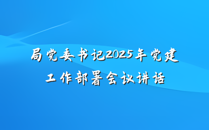 局党委书记2025年党建工作部署会议讲话