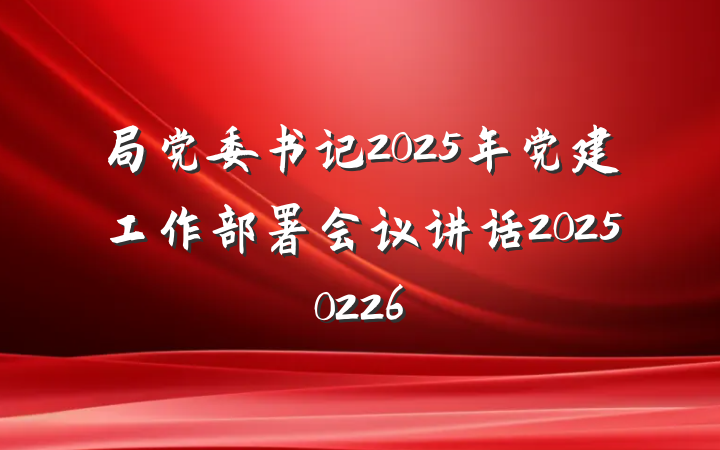 局党委书记2025年党建工作部署会议讲话20250226