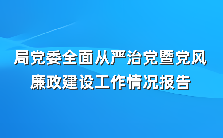 局党委全面从严治党暨党风廉政建设工作情况报告