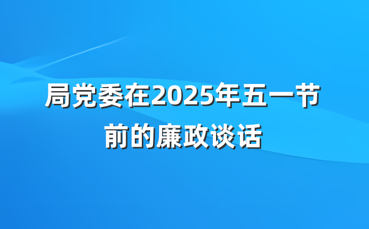 局党委在2025年五一节前的廉政谈话