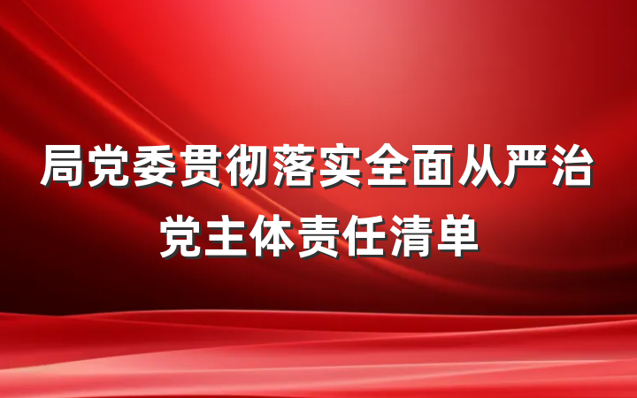 局党委贯彻落实全面从严治党主体责任清单