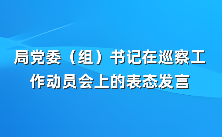 局党委（组）书记在巡察工作动员会上的表态发言