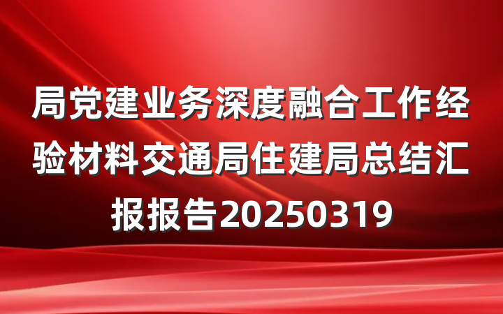 局党建业务深度融合工作经验材料交通局住建局总结汇报报告20250319