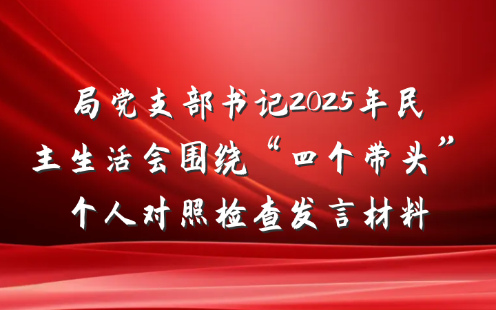 局党支部书记2025年民主生活会围绕“四个带头”个人对照检查发言材料