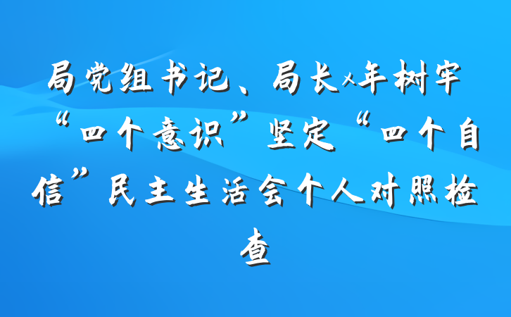 局党组书记、局长x年树牢“四个意识”坚定“四个自信”民主生活会个人对照检查