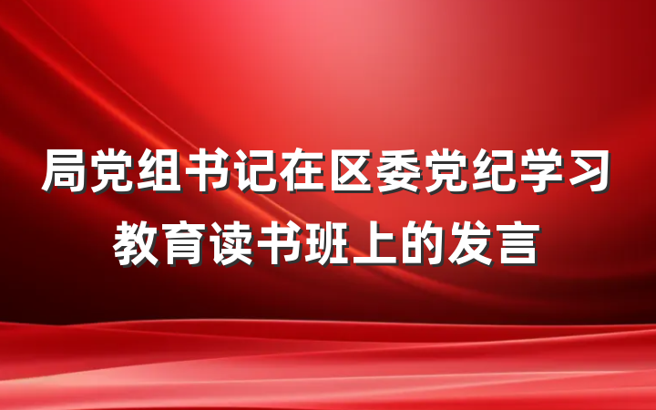 局党组书记在区委党纪学习教育读书班上的发言