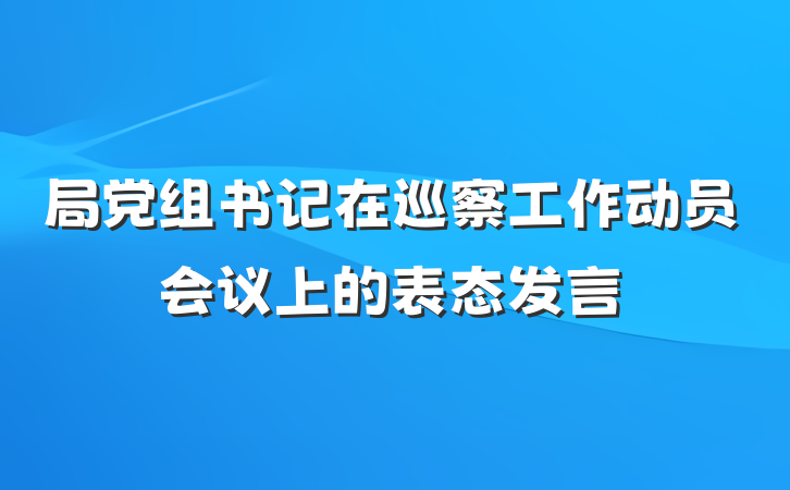 局党组书记在巡察工作动员会议上的表态发言