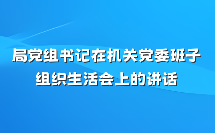 局党组书记在机关党委班子组织生活会上的讲话