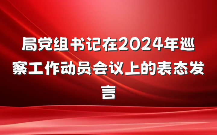 局党组书记在2024年巡察工作动员会议上的表态发言