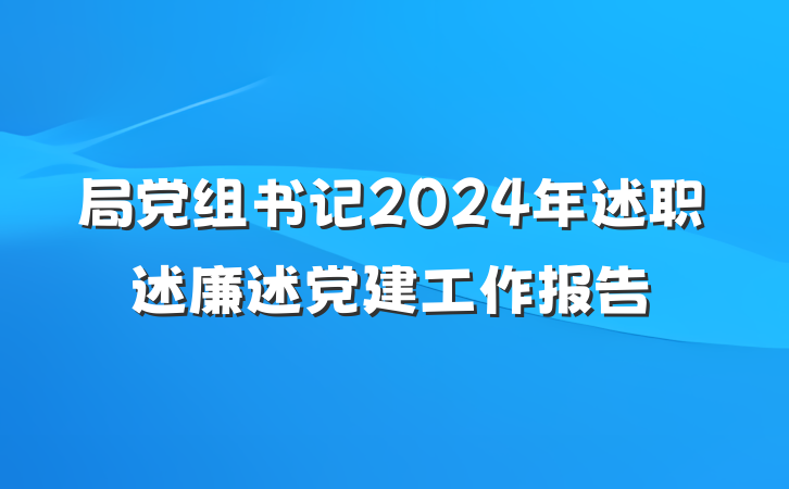 局党组书记2024年述职述廉述党建工作报告