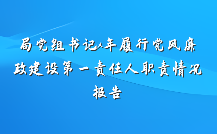 局党组书记x年履行党风廉政建设第一责任人职责情况报告