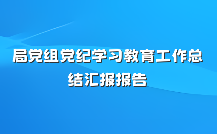 局党组党纪学习教育工作总结汇报报告