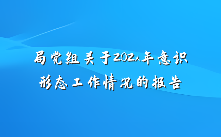 局党组关于202x年意识形态工作情况的报告