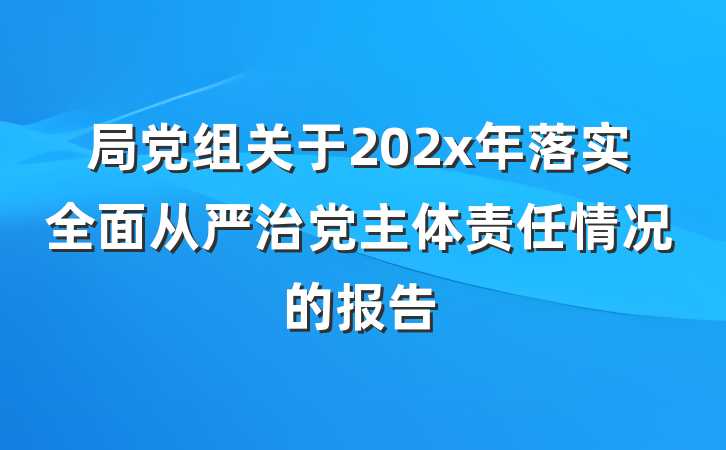局党组关于202x年落实全面从严治党主体责任情况的报告