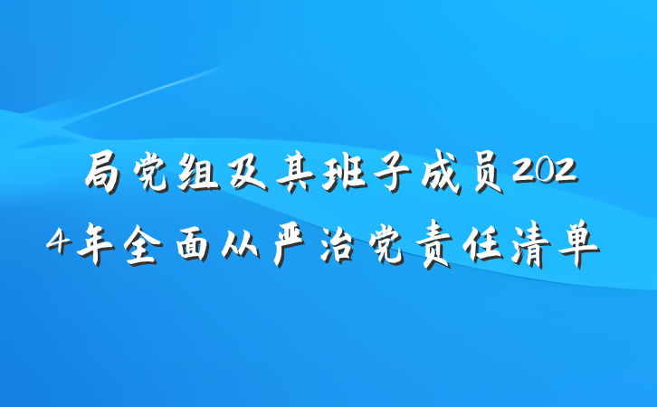 局党组及其班子成员2024年全面从严治党责任清单