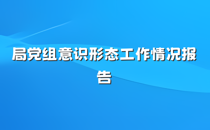 局党组意识形态工作情况报告