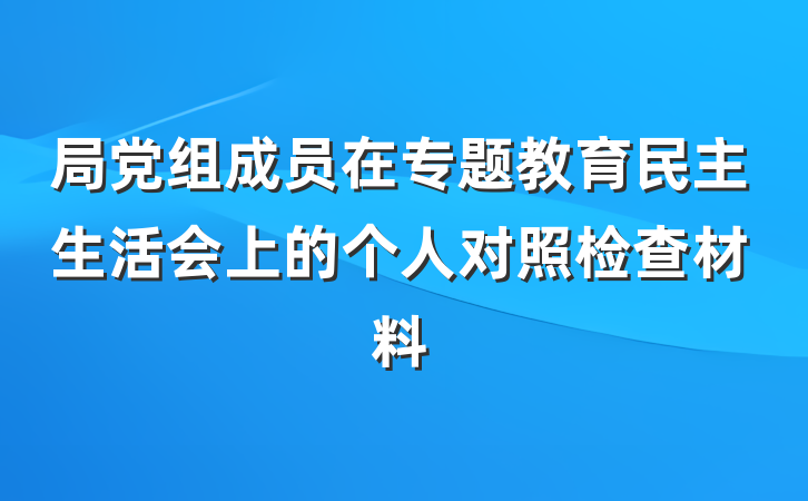 局党组成员在专题教育民主生活会上的个人对照检查材料