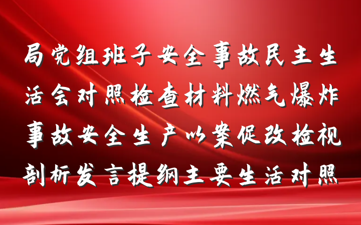 局党组班子安全事故民主生活会对照检查材料燃气爆炸事故安全生产以案促改检视剖析发言提纲主要生活对照