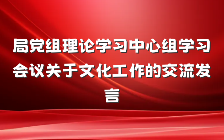局党组理论学习中心组学习会议关于文化工作的交流发言