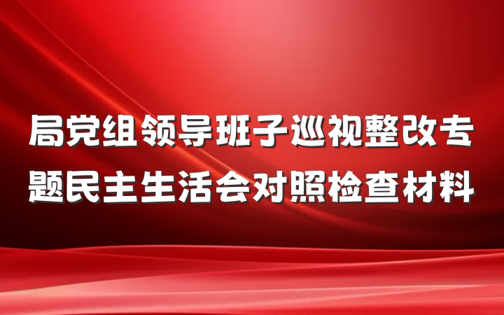 局党组领导班子巡视整改专题民主生活会对照检查材料