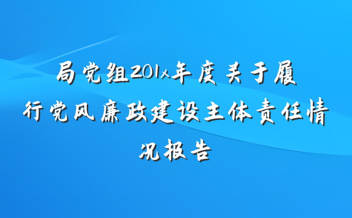 局党组201x年度关于履行党风廉政建设主体责任情况报告
