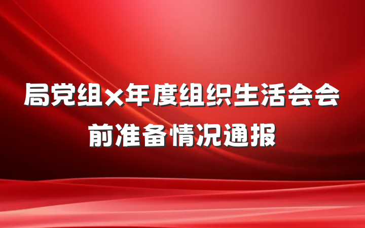 局党组x年度组织生活会会前准备情况通报