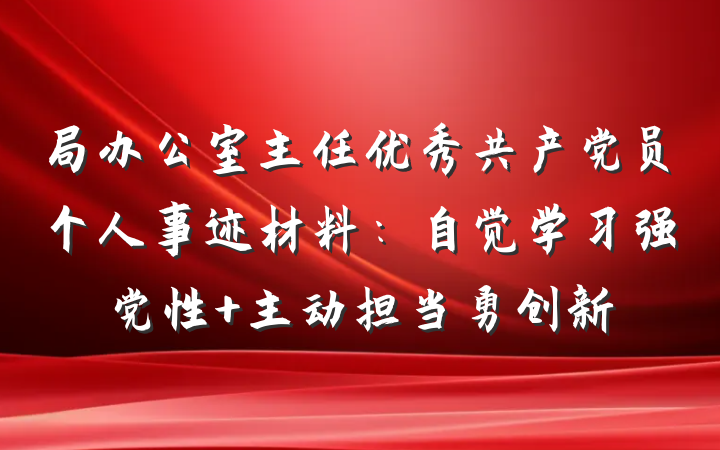 局办公室主任优秀共产党员个人事迹材料：自觉学习强党性 主动担当勇创新