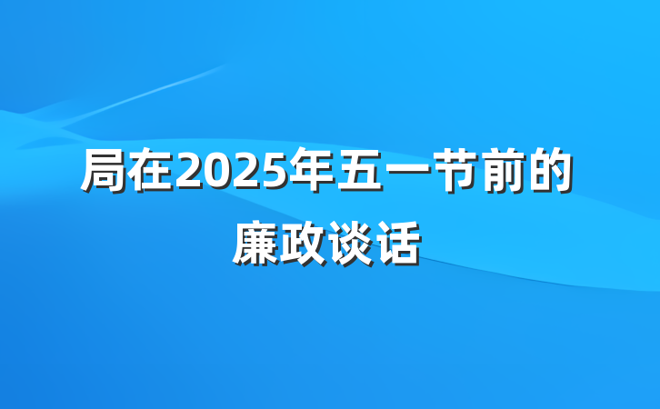局在2025年五一节前的廉政谈话