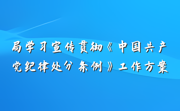 局学习宣传贯彻《中国共产党纪律处分条例》工作方案