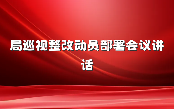 局巡视整改动员部署会议讲话