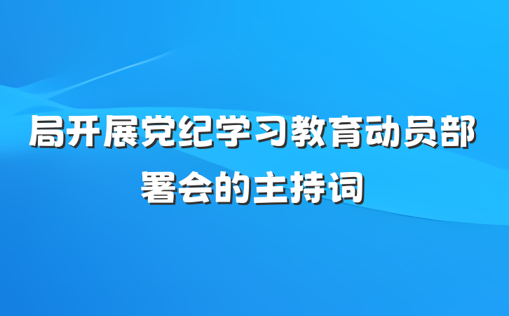 局开展党纪学习教育动员部署会的主持词