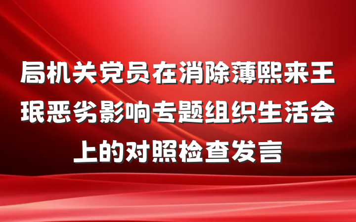 局机关党员在消除薄熙来王珉恶劣影响专题组织生活会上的对照检查发言