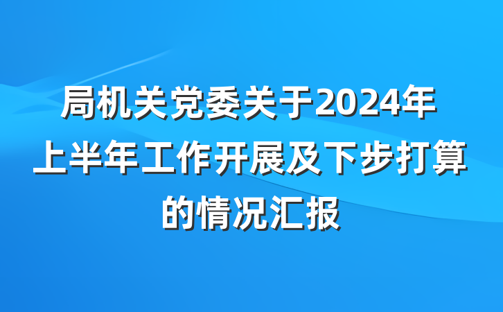 局机关党委关于2024年上半年工作开展及下步打算的情况汇报