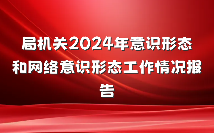局机关2024年意识形态和网络意识形态工作情况报告