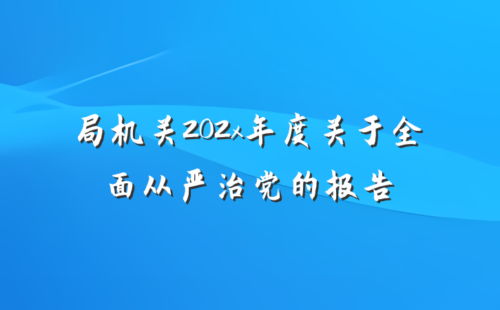 局机关202x年度关于全面从严治党的报告