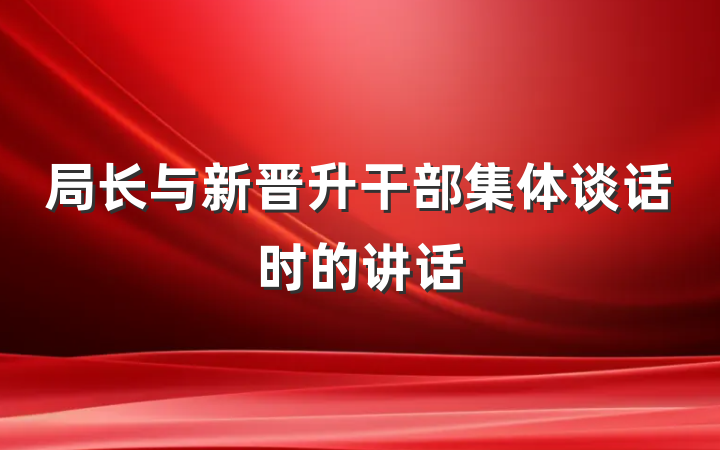 局长与新晋升干部集体谈话时的讲话
