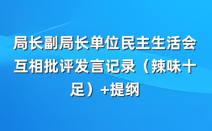 局长副局长单位民主生活会互相批评发言记录（辣味十足） 提纲
