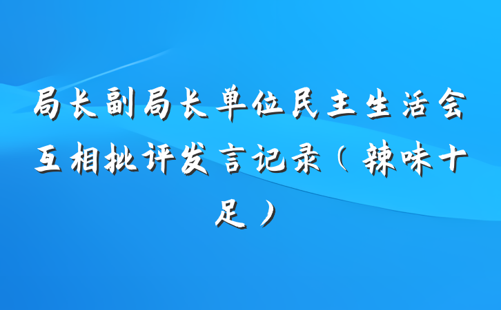 局长副局长单位民主生活会互相批评发言记录（辣味十足）