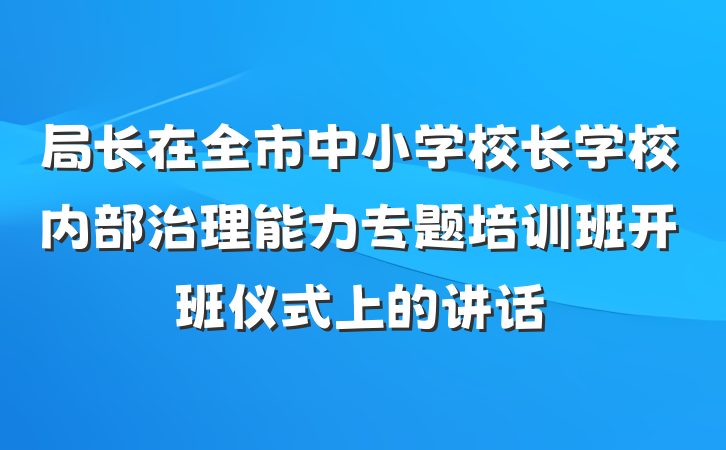 局长在全市中小学校长学校内部治理能力专题培训班开班仪式上的讲话