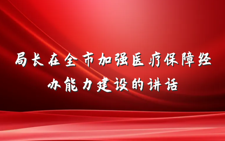 局长在全市加强医疗保障经办能力建设的讲话